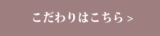 こだわりはこちらから