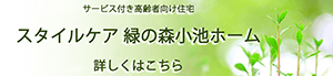 サービス付き高齢者向け住宅　スタイルケア　緑の森小池ホーム　詳しくはこちら