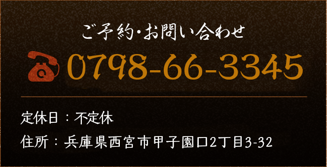 ご予約・お問い合わせ 0798-66-3345 定休日：無休 住所：兵庫県西宮市甲子園口2丁目3-32