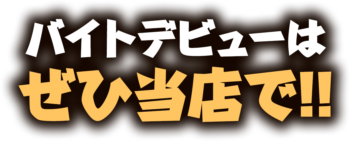 バイトデビューはぜひ当店で!!